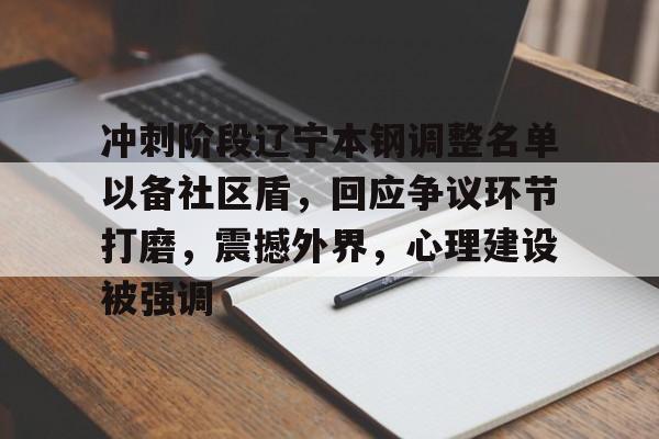 冲刺阶段辽宁本钢调整名单以备社区盾，回应争议环节打磨，震撼外界，心理建设被强调的简单介绍爱游戏服务
