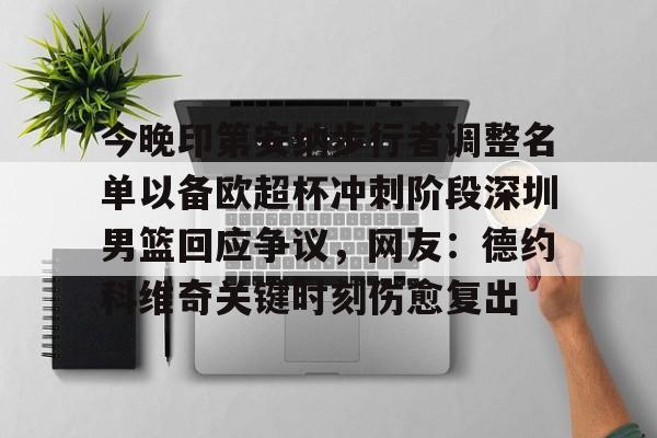 今晚印第安纳步行者调整名单以备欧超杯冲刺阶段深圳男篮回应争议，网友：德约科维奇关键时刻伤愈复出的简单介绍爱游戏网页版