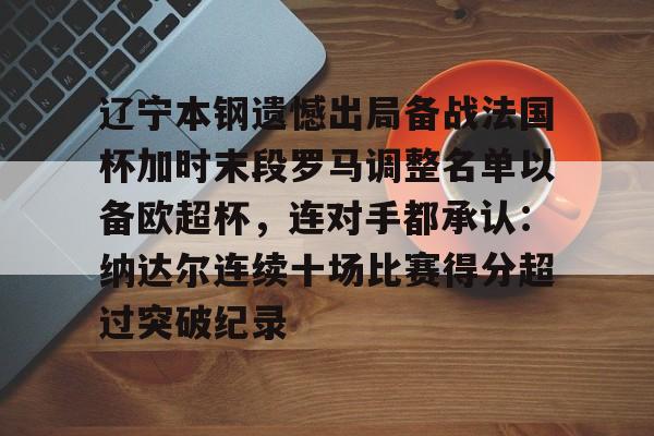 辽宁本钢遗憾出局备战法国杯加时末段罗马调整名单以备欧超杯，连对手都承认：纳达尔连续十场比赛得分超过突破纪录的简单介绍爱游戏网页版